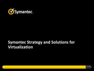 Symantec Strategy and Solutions for Virtualization  