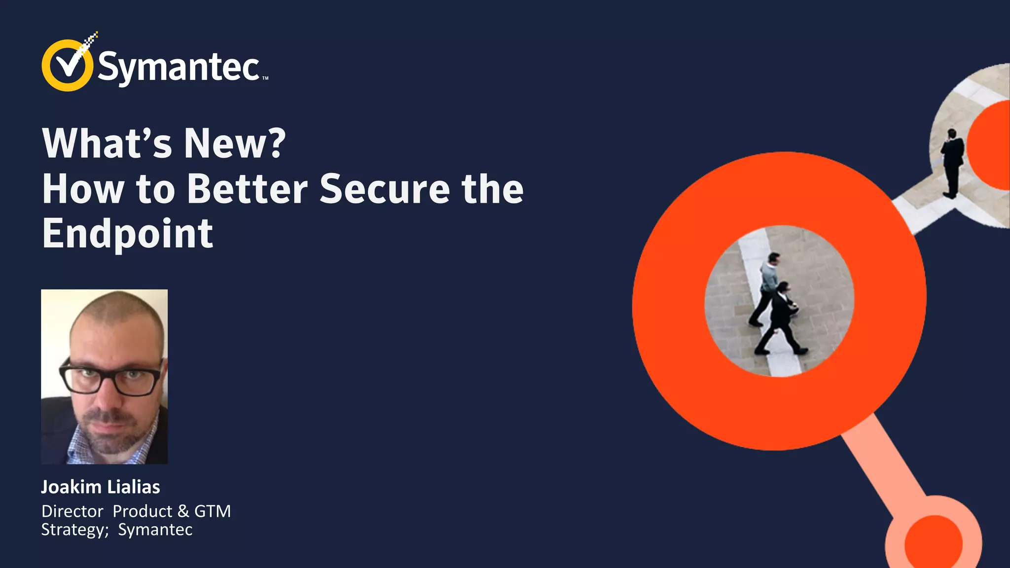 What’s New?
How to Better Secure the
Endpoint
Joakim Lialias
Director Product & GTM
Strategy; Symantec
 