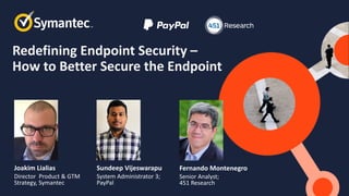 Redefining Endpoint Security –
How to Better Secure the Endpoint
Sundeep Vijeswarapu
System Administrator 3;
PayPal
Joakim Lialias
Director Product & GTM
Strategy, Symantec
Fernando Montenegro
Senior Analyst;
451 Research
 