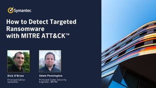 How to Detect Targeted
Ransomware
with MITRE ATT&CK™
Adam Pennington
Principal Cyber Security
Engineer, MITRE
Dick O’Brien
Principal Editor
Symantec
 