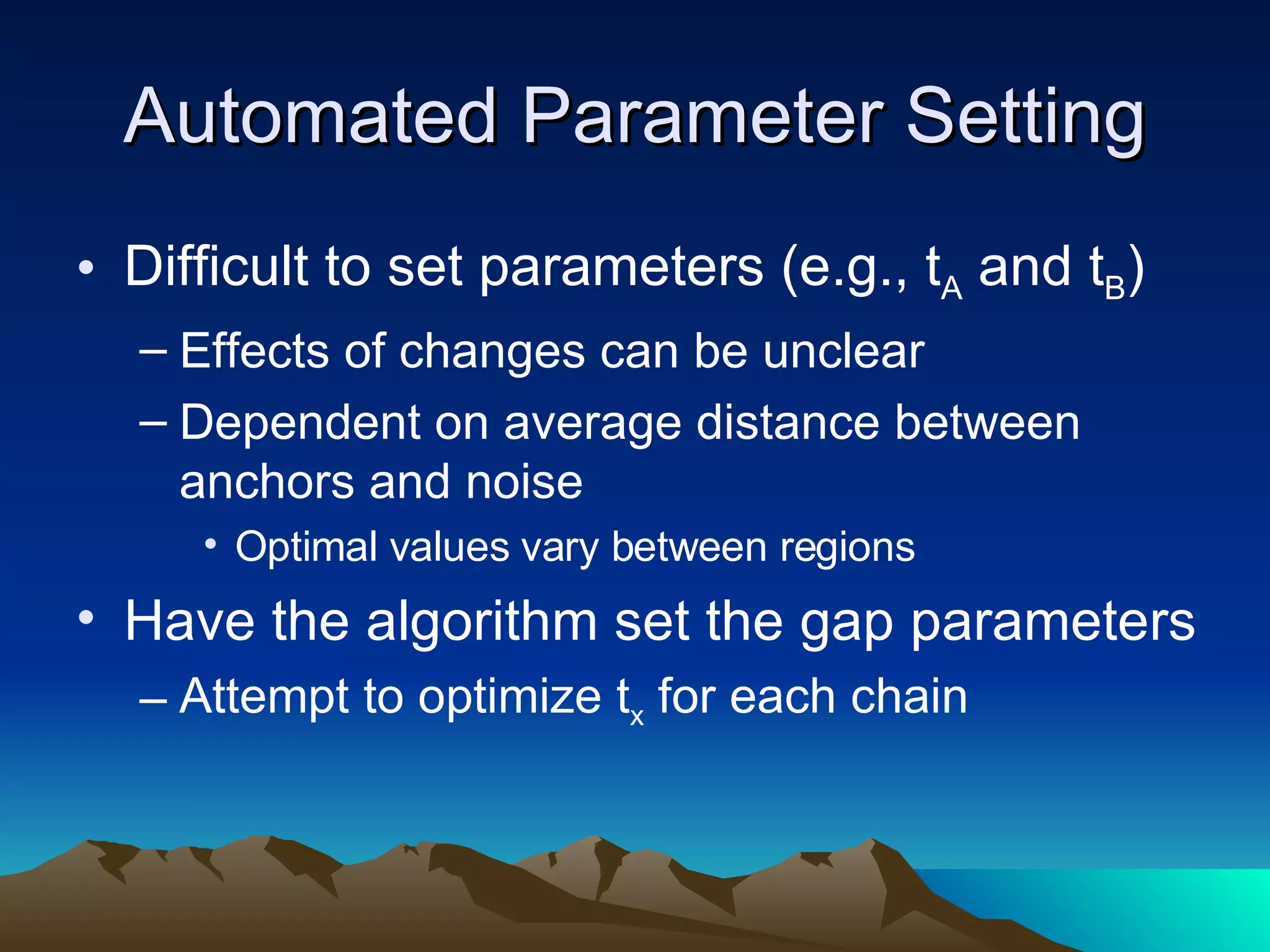 Automated Parameter Setting Difficult to set parameters (e.g.,  t A  and t B ) Effects of changes can be unclear Dependent on average distance between anchors and noise Optimal values vary between regions Have the algorithm set the gap parameters Attempt to optimize t x  for each chain 