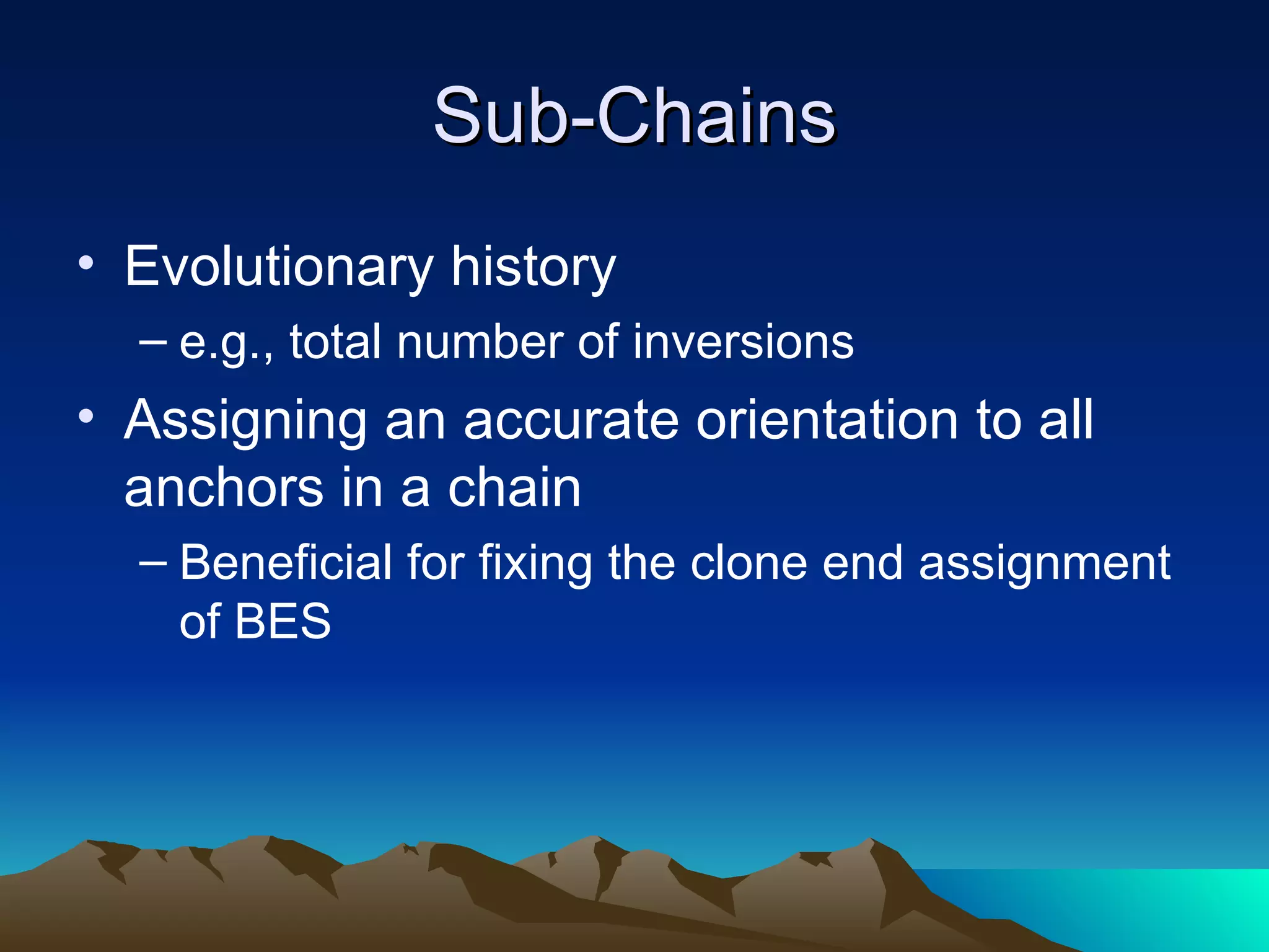 Sub-Chains Evolutionary history e.g., total number of inversions Assigning an accurate orientation to all anchors in a chain Beneficial for fixing the clone end assignment of BES 
