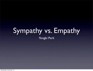 Sympathy vs. Empathy
                              Yongki Park




Wednesday,	 November	 16,	 
 