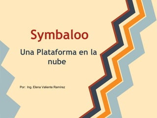 Symbaloo
Una Plataforma en la
nube
Por: Ing. Elena Valiente Ramírez
 