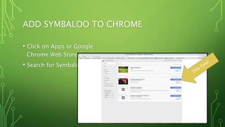 ADD SYMBALOO TO CHROME
• Click on Apps or Google
Chrome Web Store
• Search for Symbaloo
 