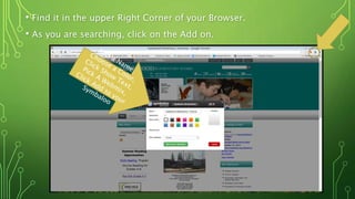 • Find it in the upper Right Corner of your Browser.
• As you are searching, click on the Add on.
 