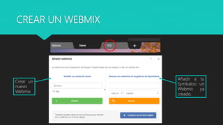 CREAR UN WEBMIX
Crear un
nuevo
Webmix
Añadir a tu
Symbaloo un
Webmix ya
creado.
 