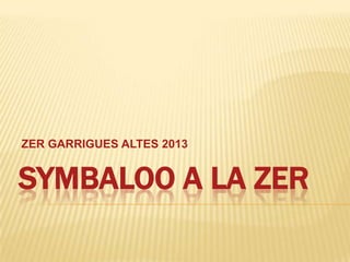 SYMBALOO A LA ZER
ZER GARRIGUES ALTES 2013
 
