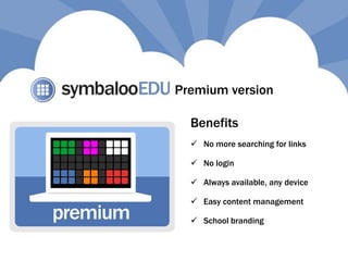 Premium version
 No more searching for links
 Always available, any device
 No login
 Easy content management
 School branding
Benefits
 