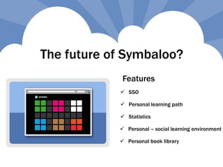 The future of Symbaloo?
 SSO
 Statistics
 Personal learning path
 Personal – social learning environment
 Personal book library
Features
 