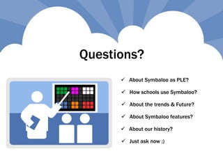 Questions?
 How schools use Symbaloo?
 About Symbaloo features?
 About our history?
 Just ask now ;)
 About the trends & Future?
 About Symbaloo as PLE?
 