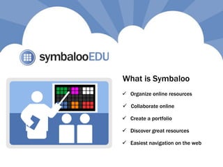  Create a portfolio
 Collaborate online
 Discover great resources
 Organize online resources
 Easiest navigation on the web
What is Symbaloo
 