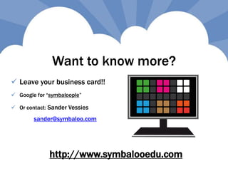 Want to know more?
 Leave your business card!!
 Google for “symbaloople”
 Or contact: Sander Vessies
sander@symbaloo.com
http://www.symbalooedu.com
 