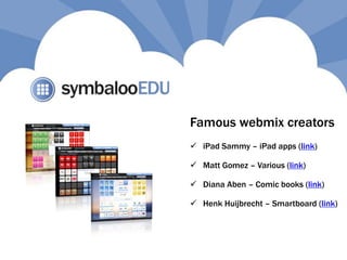  iPad Sammy – iPad apps (link)
 Diana Aben – Comic books (link)
 Matt Gomez – Various (link)
 Henk Huijbrecht – Smartboard (link)
Famous webmix creators
 
