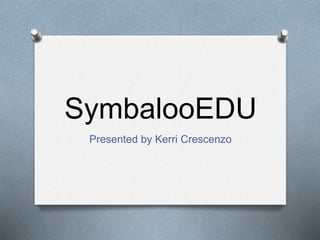 SymbalooEDU
Presented by Kerri Crescenzo
 