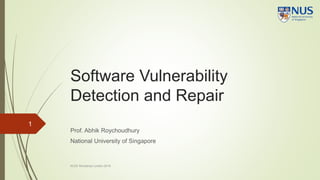 Software Vulnerability
Detection and Repair
Prof. Abhik Roychoudhury
National University of Singapore
1
KLEE Workshop London 2018
 