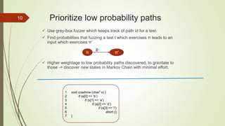 Prioritize low probability paths10
 Use grey-box fuzzer which keeps track of path id for a test.
 Find probabilities tha...