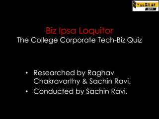 Biz Ipsa Loquitor

The College Corporate Tech-Biz Quiz

• Researched by Raghav
Chakravarthy & Sachin Ravi.
• Conducted by Sachin Ravi.

 