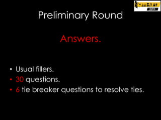 Preliminary Round
Answers.
• Usual fillers.
• 30 questions.
• 6 tie breaker questions to resolve ties.

 