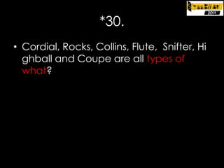*30.
• Cordial, Rocks, Collins, Flute, Snifter, Hi
ghball and Coupe are all types of
what?

 