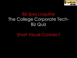Biz Ipsa Loquitor
The College Corporate TechBiz Quiz
Short Visual Connect

 