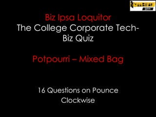 Biz Ipsa Loquitor
The College Corporate TechBiz Quiz
Potpourri – Mixed Bag

16 Questions on Pounce
Clockwise

 