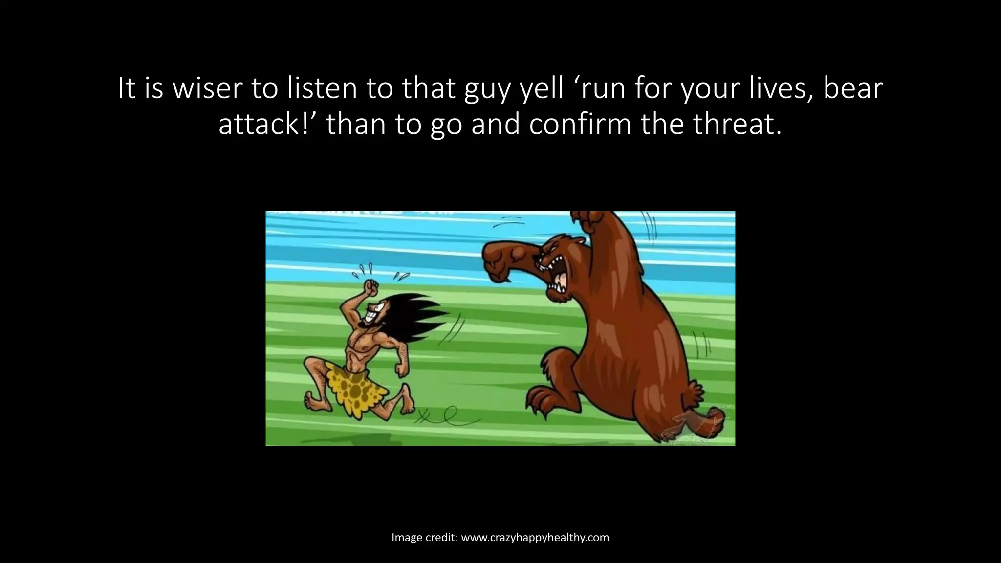It is wiser to listen to that guy yell ‘run for your lives, bear
attack!’ than to go and confirm the threat.
Image credit: www.crazyhappyhealthy.com
 