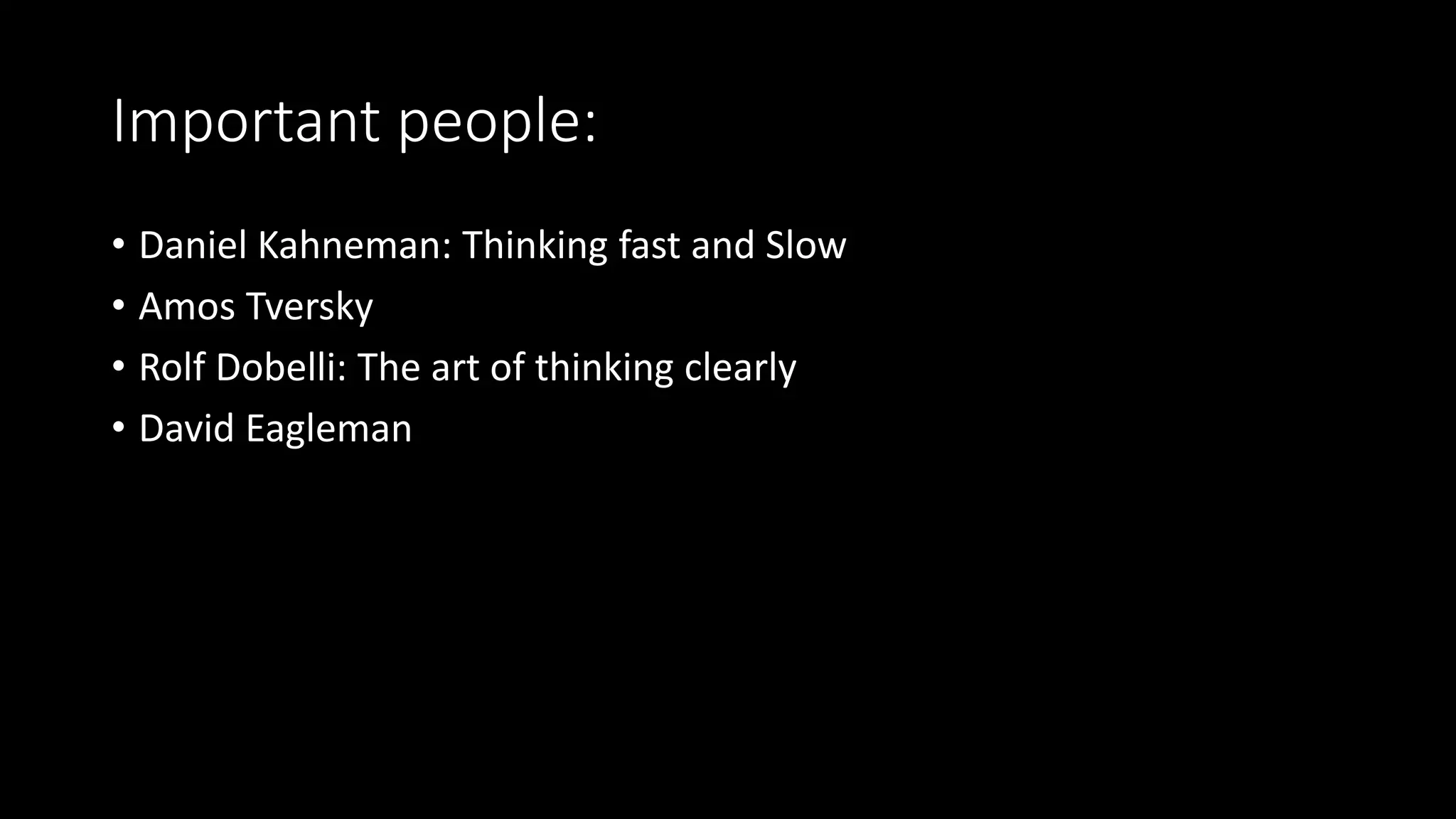 Important people:
• Daniel Kahneman: Thinking fast and Slow
• Amos Tversky
• Rolf Dobelli: The art of thinking clearly
• David Eagleman
 