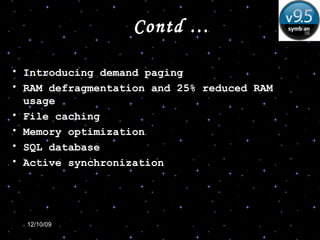 Contd … Introducing demand paging RAM defragmentation and 25% reduced RAM usage File caching Memory optimization SQL database Active synchronization 
