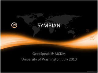 SYMBIAN GeekSpeak @ MCDM University of Washington, July 2010 