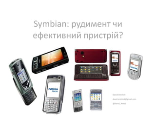 Symbian: рудимент чи
ефективний пристрій?




                 David Oreshok

                 david.oreshok@gmail.com

                 @David_Webb
 