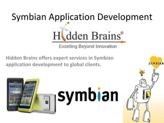 Symbian Application Development


Hidden Brains offers expert services in Symbian
application development to global clients.
 