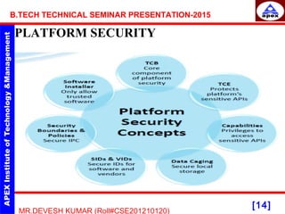 [14]
MR.DEVESH KUMAR (Roll#CSE201210120)
B.TECH TECHNICAL SEMINAR PRESENTATION-2015
PLATFORM SECURITY
 