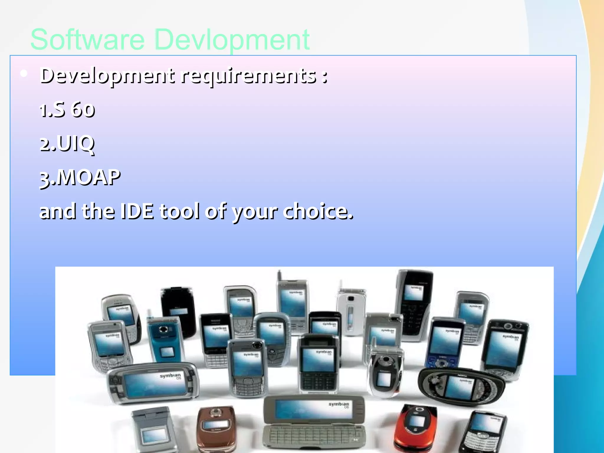 Software Devlopment
• Development requirements :Development requirements :
1.S 601.S 60
2.UIQ2.UIQ
3.MOAP3.MOAP
and the IDE tool of your choice.and the IDE tool of your choice.
 