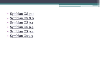 •   Symbian OS 7.0
•   Symbian OS 8.0
•   Symbian OS 9.1
•   Symbian OS 9.3
•   Symbian OS 9.4
•   Symbian Os 9.5
 