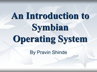 An Introduction to
Symbian
Operating System
By Pravin Shinde
 