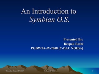 An Introduction to   Symbian O.S. Presented By: Deepak Rathi PGDWTA-IV-2008 [C-DAC NOIDA] 