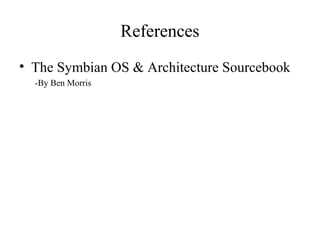 References
• The Symbian OS & Architecture Sourcebook
  -By Ben Morris
 