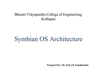 Bharati Vidyapeeths College of Engineering,
                Kolhapur




Symbian OS Architecture


                    Prepared By: Ms. Priya B. Pandharbale
 
