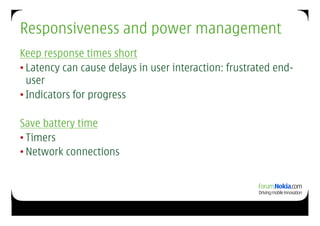 Responsiveness and power management
Keep response times short
• Latency can cause delays in user interaction: frustrated end-
  user
• Indicators for progress

Save battery time
• Timers
• Network connections
 