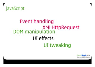 JavaScript

     Event handling
               XMLHttpRequest
   DOM manipulation
          UI effects
               UI tweaking
 
