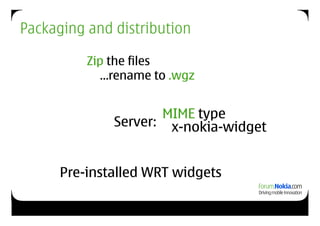 Packaging and distribution

          Zip the files
            …rename to .wgz


                     MIME type
              Server: x-nokia-widget


      Pre-installed WRT widgets
 