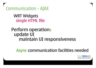 Communication - AJAX
   WRT Widgets
    single HTML file

  Perform operations
   update UI
      maintain UI responsiveness

    Async communication facilities needed
 