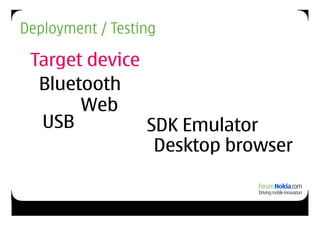 Deployment / Testing

 Target device
  Bluetooth
       Web
  USB          SDK Emulator
                Desktop browser
 