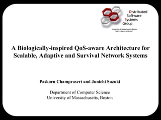 A Biologically-inspired QoS-aware Architecture for
Scalable, Adaptive and Survival Network Systems



          Paskorn Champrasert and Junichi Suzuki

              Department of Computer Science
             University of Massachusetts, Boston
 