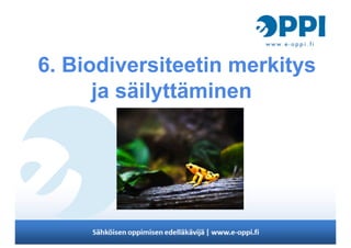 6. Biodiversiteetin merkitys
ja säilyttäminen
 