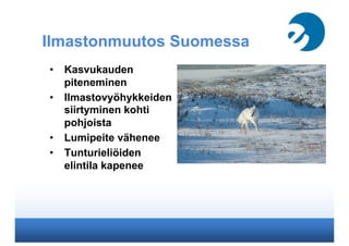 Ilmastonmuutos Suomessa
•  Kasvukauden
piteneminen
•  Ilmastovyöhykkeiden
siirtyminen kohti
pohjoista
•  Lumipeite vähenee
•  Tunturieliöiden
elintila kapenee www.shutterstock.com
 