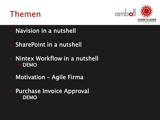 Themen
• Navision in a nutshell
• SharePoint in a nutshell
• Nintex Workflow in a nutshell
• DEMO
• Motivation – Agile Firma
• Purchase Invoice Approval
• DEMO
 