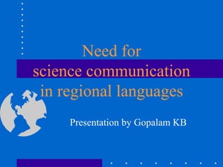 Need for  science communication  in regional languages Presentation by Gopalam KB 