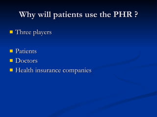 Why will patients use the PHR ? <ul><li>Three players </li></ul><ul><li>Patients </li></ul><ul><li>Doctors </li></ul><ul><...